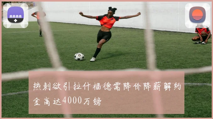 热刺欲引拉什福德需降价降薪解约金高达4000万镑