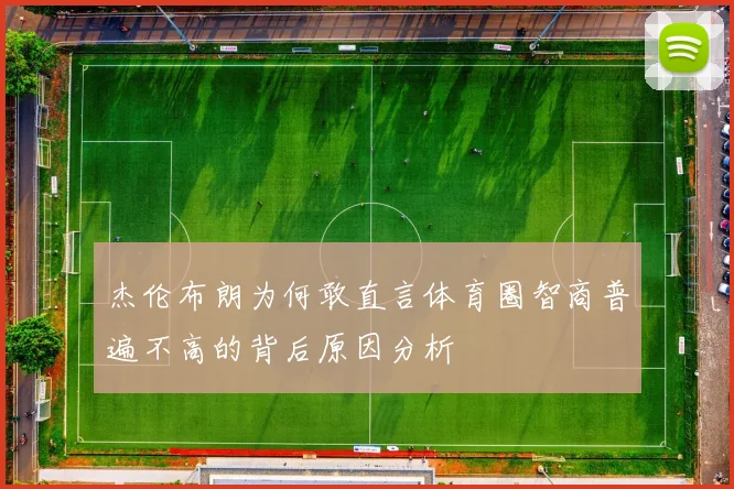 杰伦布朗为何敢直言体育圈智商普遍不高的背后原因分析