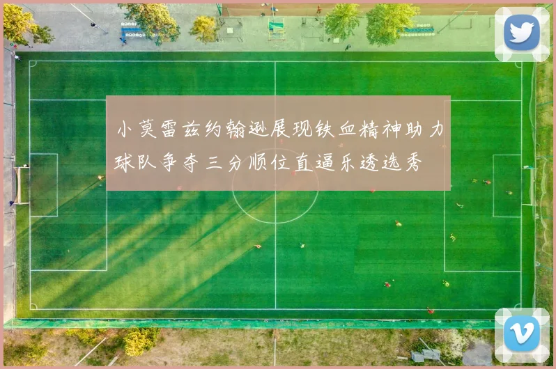 小莫雷兹约翰逊展现铁血精神助力球队争夺三分顺位直逼乐透选秀