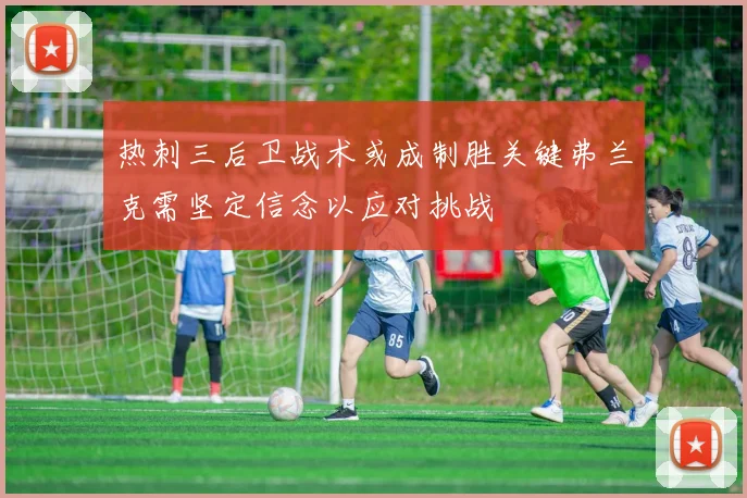 热刺三后卫战术或成制胜关键弗兰克需坚定信念以应对挑战