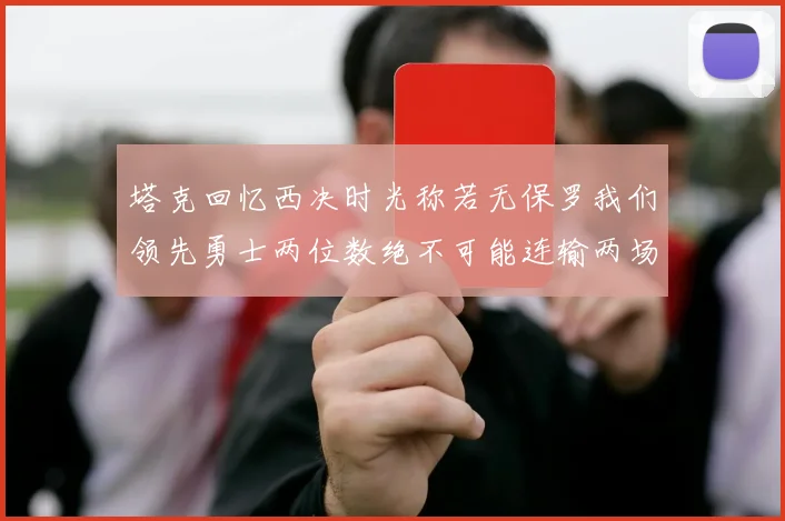 塔克回忆西决时光称若无保罗我们领先勇士两位数绝不可能连输两场