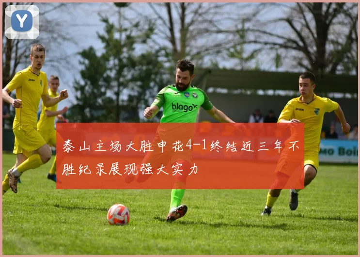 泰山主场大胜申花4-1终结近三年不胜纪录展现强大实力