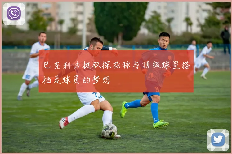 巴克利力挺双探花称与顶级球星搭档是球员的梦想