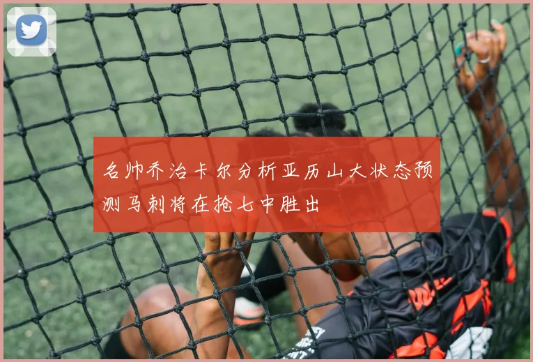 名帅乔治卡尔分析亚历山大状态预测马刺将在抢七中胜出