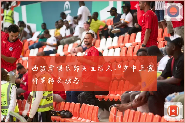西班牙俱乐部关注尤文19岁中卫蒙特罗转会动态
