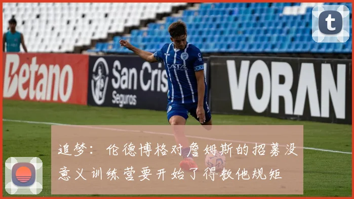 追梦：伦德博格对詹姆斯的招募没意义训练营要开始了得教他规矩