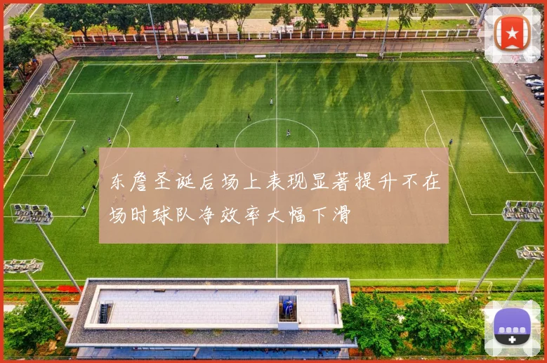 东詹圣诞后场上表现显著提升不在场时球队净效率大幅下滑